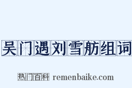 吴门遇刘雪舫组词是什么意思的图片